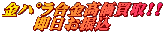 金ﾊﾟﾗ合金高価買取!! 　　即日お振込